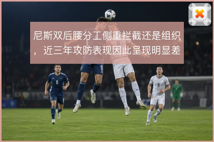 尼斯双后腰分工侧重拦截还是组织,近三年攻防表现因此呈现明显差异