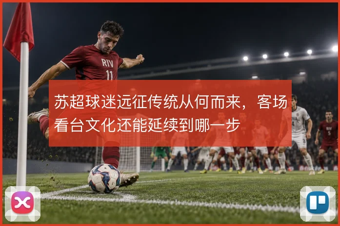 苏超球迷远征传统从何而来，客场看台文化还能延续到哪一步