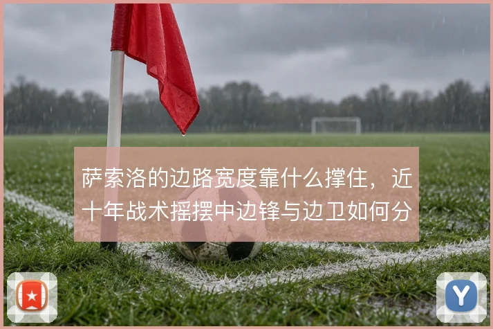 萨索洛的边路宽度靠什么撑住，近十年战术摇摆中边锋与边卫如何分工