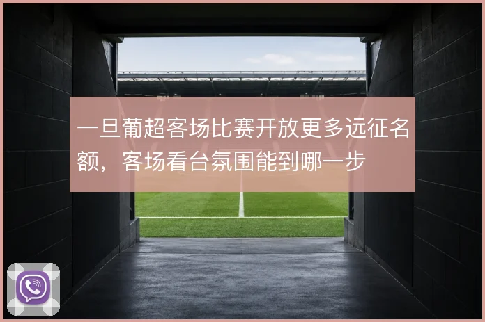 一旦葡超客场比赛开放更多远征名额，客场看台氛围能到哪一步
