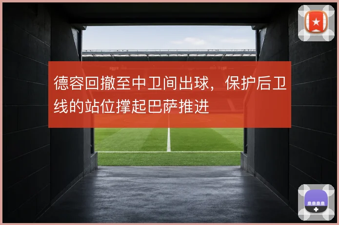 德容回撤至中卫间出球，保护后卫线的站位撑起巴萨推进