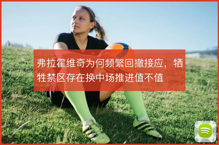 弗拉霍维奇为何频繁回撤接应，牺牲禁区存在换中场推进值不值