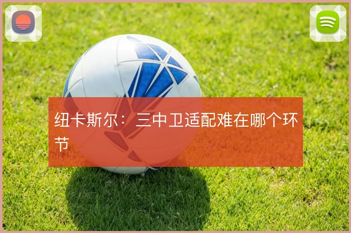 纽卡斯尔:三中卫适配难在哪个环节