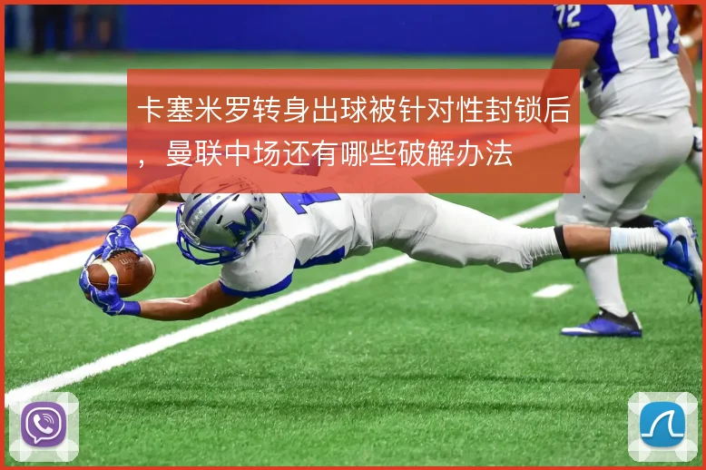卡塞米罗转身出球被针对性封锁后,曼联中场还有哪些破解办法