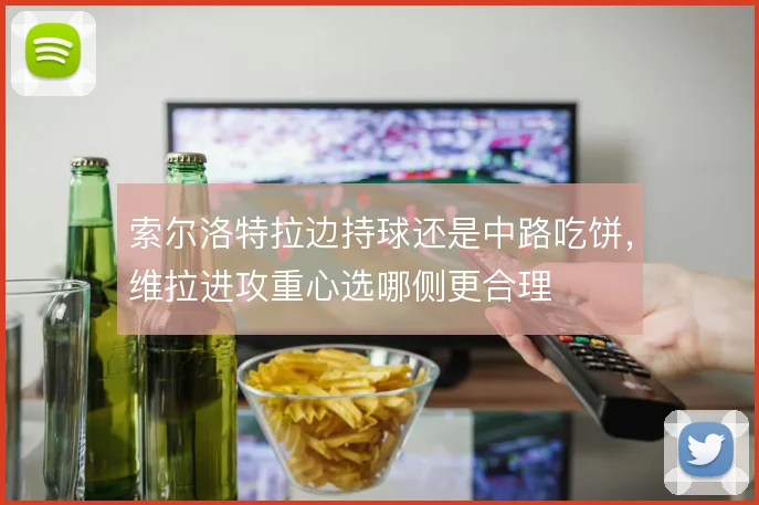索尔洛特拉边持球还是中路吃饼,维拉进攻重心选哪侧更合理
