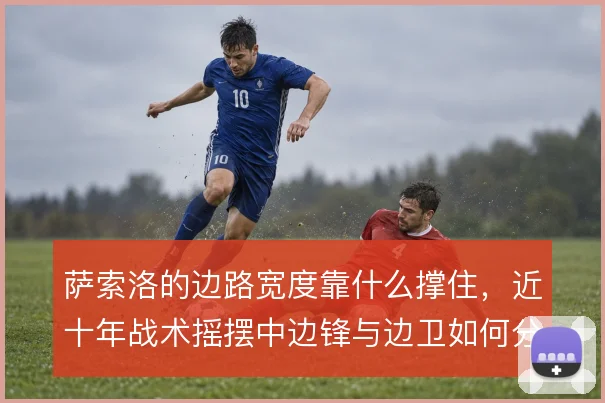 萨索洛的边路宽度靠什么撑住，近十年战术摇摆中边锋与边卫如何分工