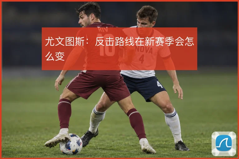 尤文图斯：反击路线在新赛季会怎么变