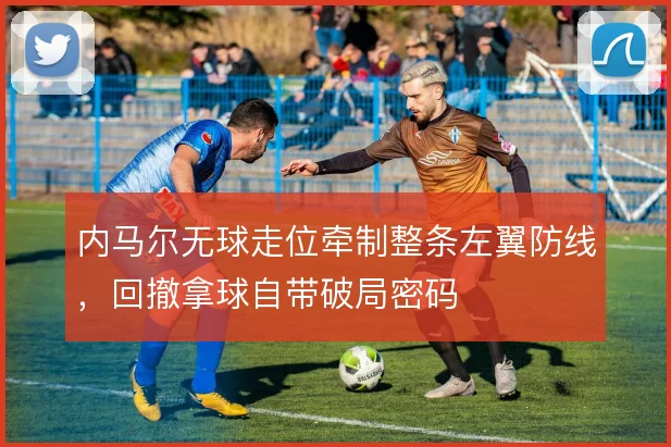 内马尔无球走位牵制整条左翼防线，回撤拿球自带破局密码