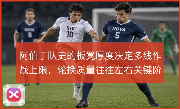 阿伯丁队史的板凳厚度决定多线作战上限,轮换质量往往左右关键阶段表现