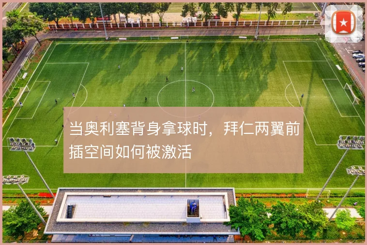 当奥利塞背身拿球时，拜仁两翼前插空间如何被激活
