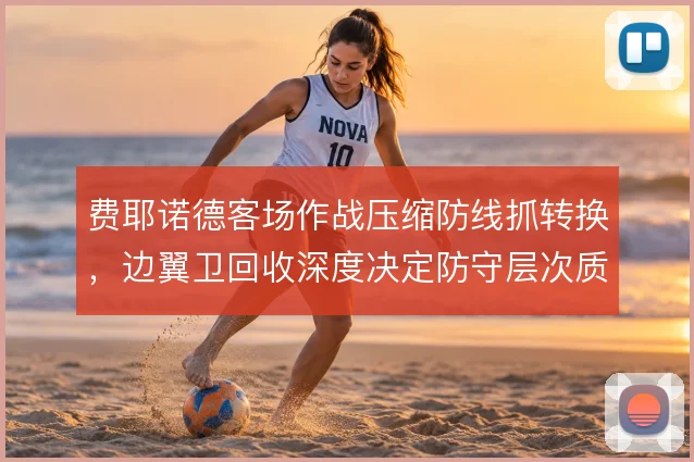 费耶诺德客场作战压缩防线抓转换，边翼卫回收深度决定防守层次质量