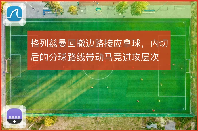 格列兹曼回撤边路接应拿球,内切后的分球路线带动马竞进攻层次