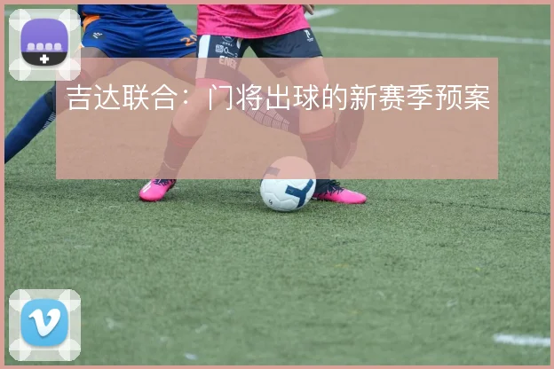 吉达联合：门将出球的新赛季预案