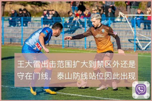 王大雷出击范围扩大到禁区外还是守在门线，泰山防线站位因此出现不同取舍