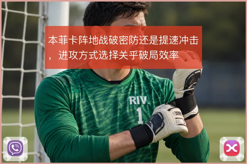 本菲卡阵地战破密防还是提速冲击，进攻方式选择关乎破局效率