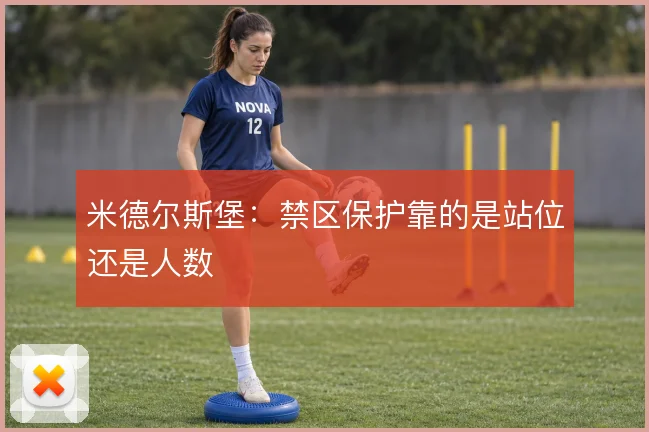 米德尔斯堡：禁区保护靠的是站位还是人数