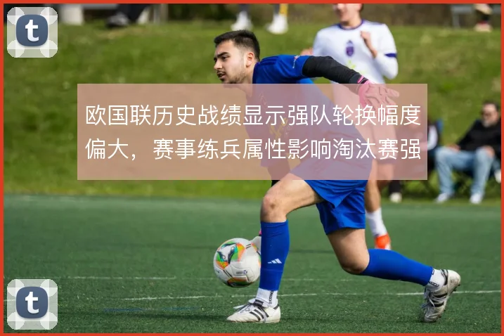 欧国联历史战绩显示强队轮换幅度偏大，赛事练兵属性影响淘汰赛强度