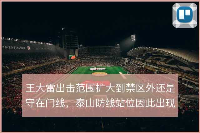 王大雷出击范围扩大到禁区外还是守在门线，泰山防线站位因此出现不同取舍