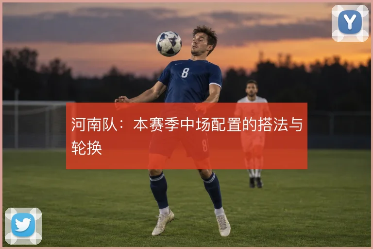 河南队：本赛季中场配置的搭法与轮换