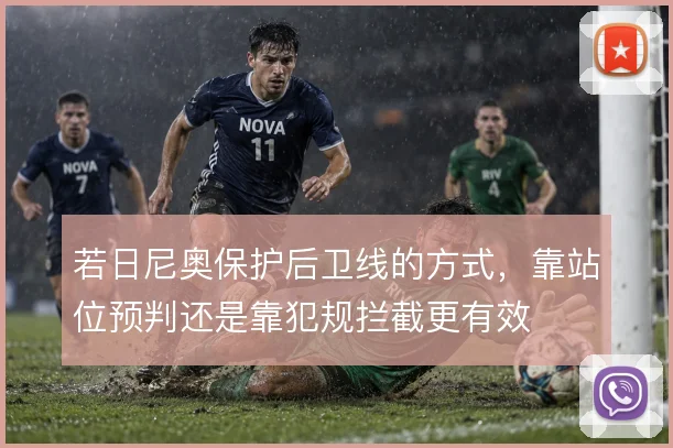 若日尼奥保护后卫线的方式,靠站位预判还是靠犯规拦截更有效