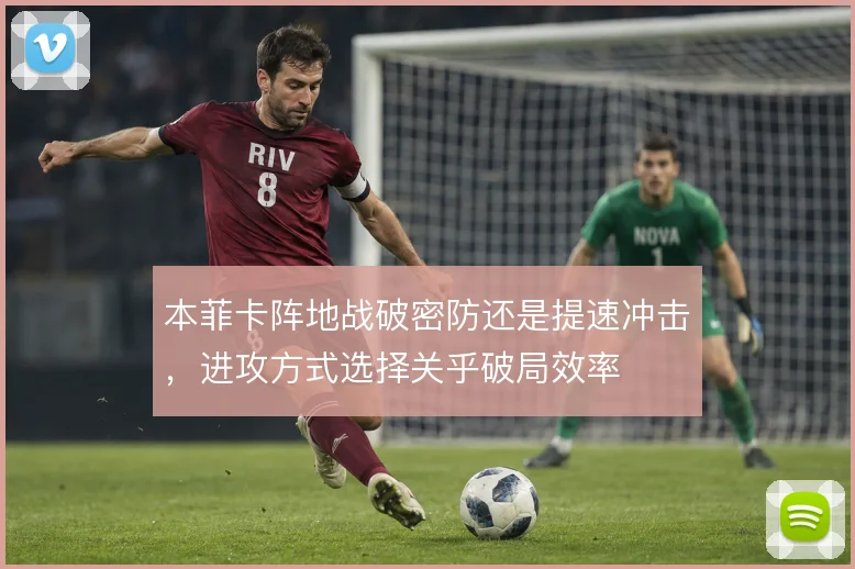 本菲卡阵地战破密防还是提速冲击，进攻方式选择关乎破局效率