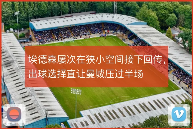 埃德森屡次在狭小空间接下回传，出球选择直让曼城压过半场
