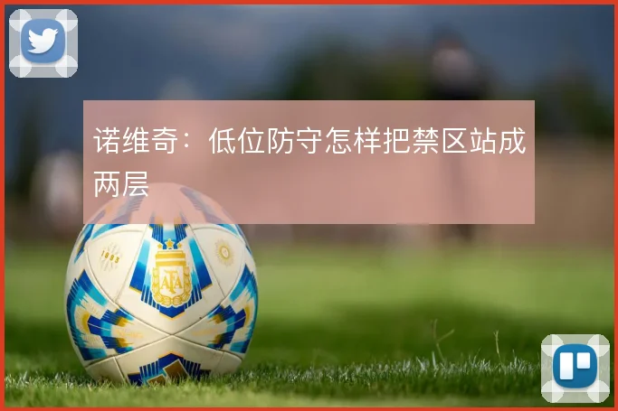 诺维奇:低位防守怎样把禁区站成两层