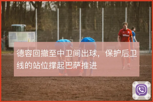 德容回撤至中卫间出球，保护后卫线的站位撑起巴萨推进
