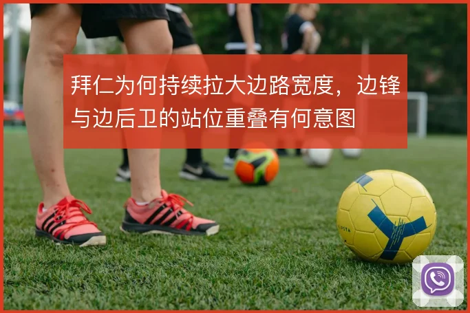 拜仁为何持续拉大边路宽度，边锋与边后卫的站位重叠有何意图