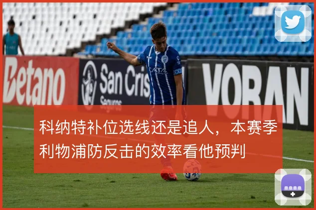 科纳特补位选线还是追人，本赛季利物浦防反击的效率看他预判