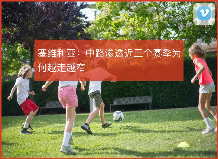塞维利亚:中路渗透近三个赛季为何越走越窄