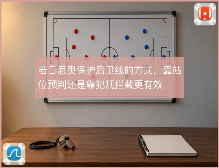 若日尼奥保护后卫线的方式,靠站位预判还是靠犯规拦截更有效